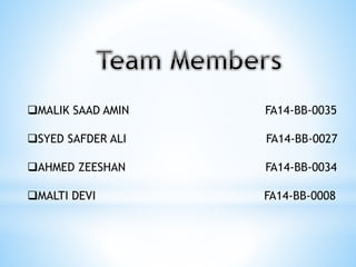 MALIK SAAD AMIN FA14-BB-0035 
SYED SAFDER ALI FA14-BB-0027 
AHMED ZEESHAN FA14-BB-0034 
MALTI DEVI FA14-BB-0008 
 
