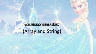 ตัวแปรชนิดอาร์เรย์และสตริง
(Array and String)
 