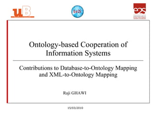 Ontology-based Cooperation of Information Systems Contributions to Database-to-Ontology Mapping and XML-to-Ontology Mapping Raji GHAWI 15/03/2010 