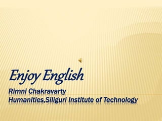 Rimni Chakravarty
Humanities,Siliguri Institute of Technology
Enjoy English
 