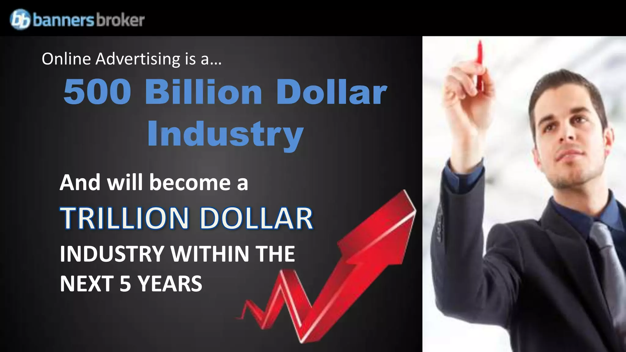 Online Advertising is a…

  500 Billion Dollar
      Industry
  And will become a

  INDUSTRY WITHIN THE
  NEXT 5 YEARS
 