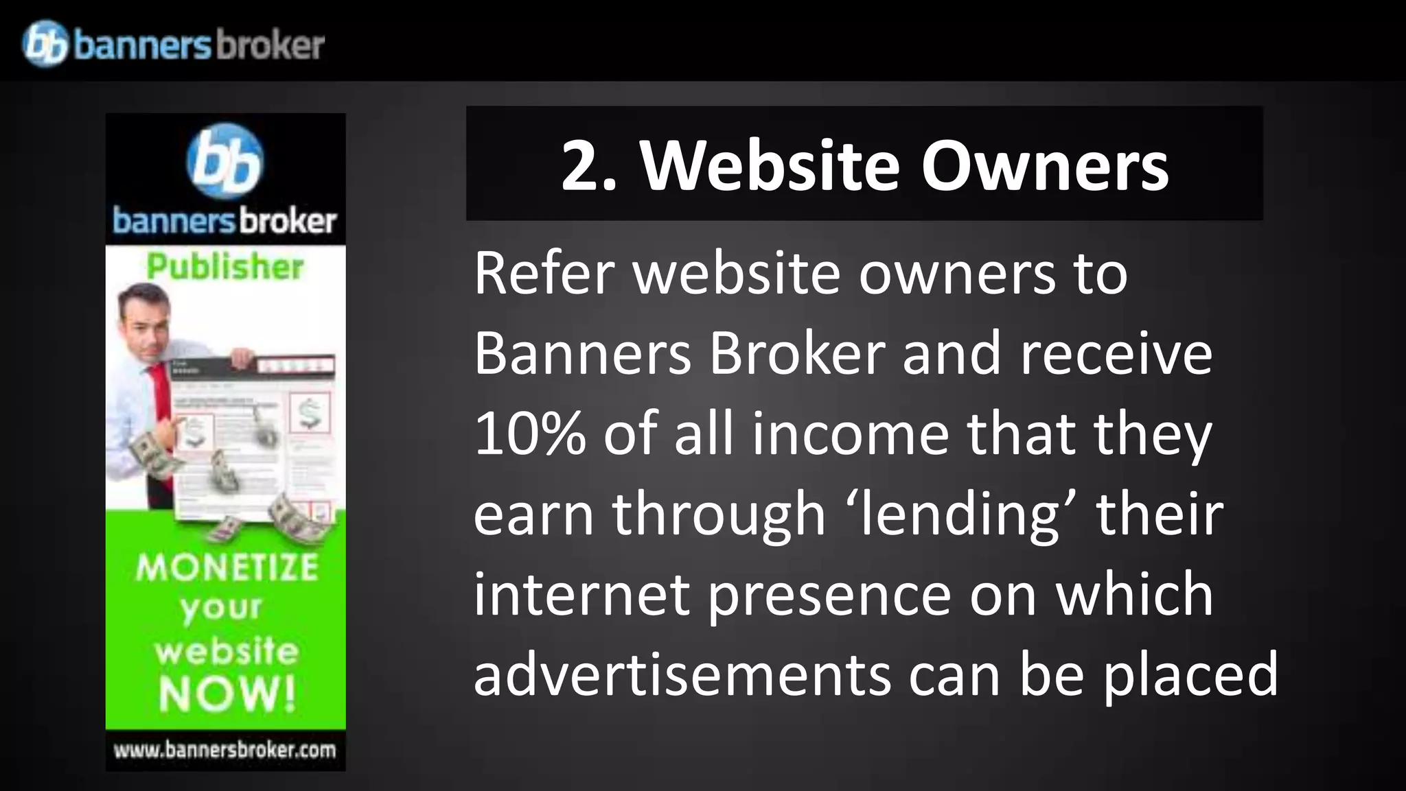 2. Website Owners
Refer website owners to
Banners Broker and receive
10% of all income that they
earn through ‘lending’ their
internet presence on which
advertisements can be placed
 