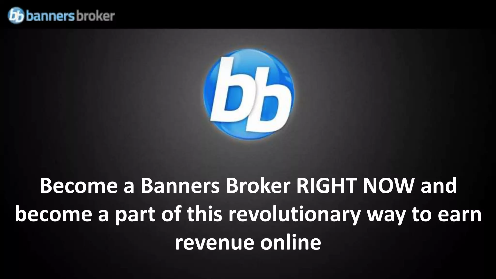 Become a Banners Broker RIGHT NOW and
become a part of this revolutionary way to earn
               revenue online
 