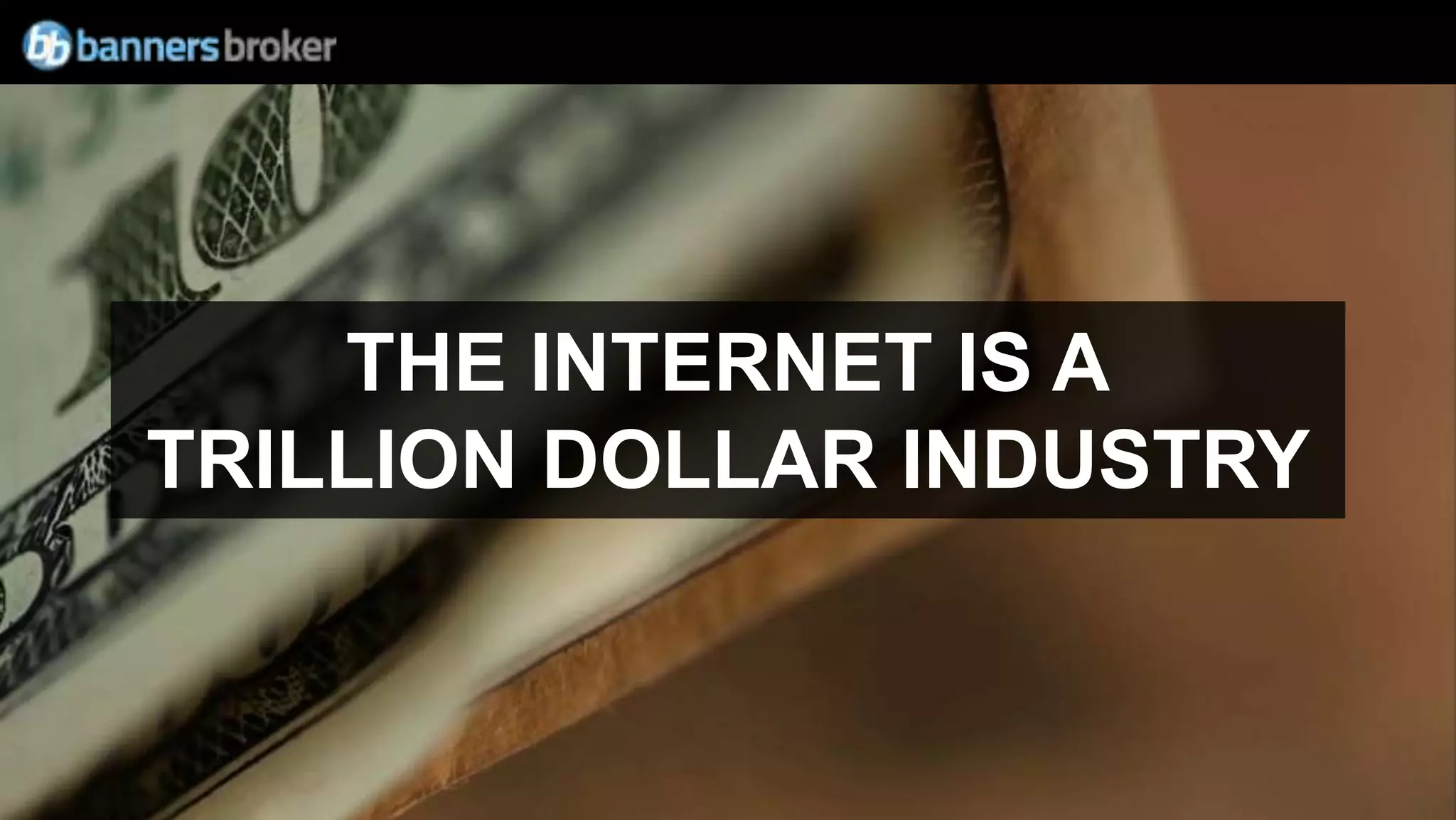 THE INTERNET IS A
TRILLION DOLLAR INDUSTRY
 