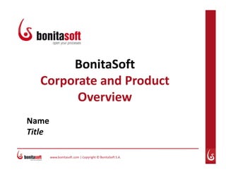 www.bonitasoft.com | Copyright © BonitaSoft S.A.
Name
Title
BonitaSoft
Corporate and Product
Overview
 