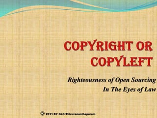 COPYRIGHT OR COPYLEFT Righteousness of Open Sourcing  In The Eyes of Law 2011 BY GLC-Thiruvananthapuram 