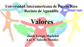 Universidad Interamericana de Puerto Rico
Recinto de Aguadilla
Valores
Jamie Crespo Marichal
Luz N. Salcedo Mendez
 