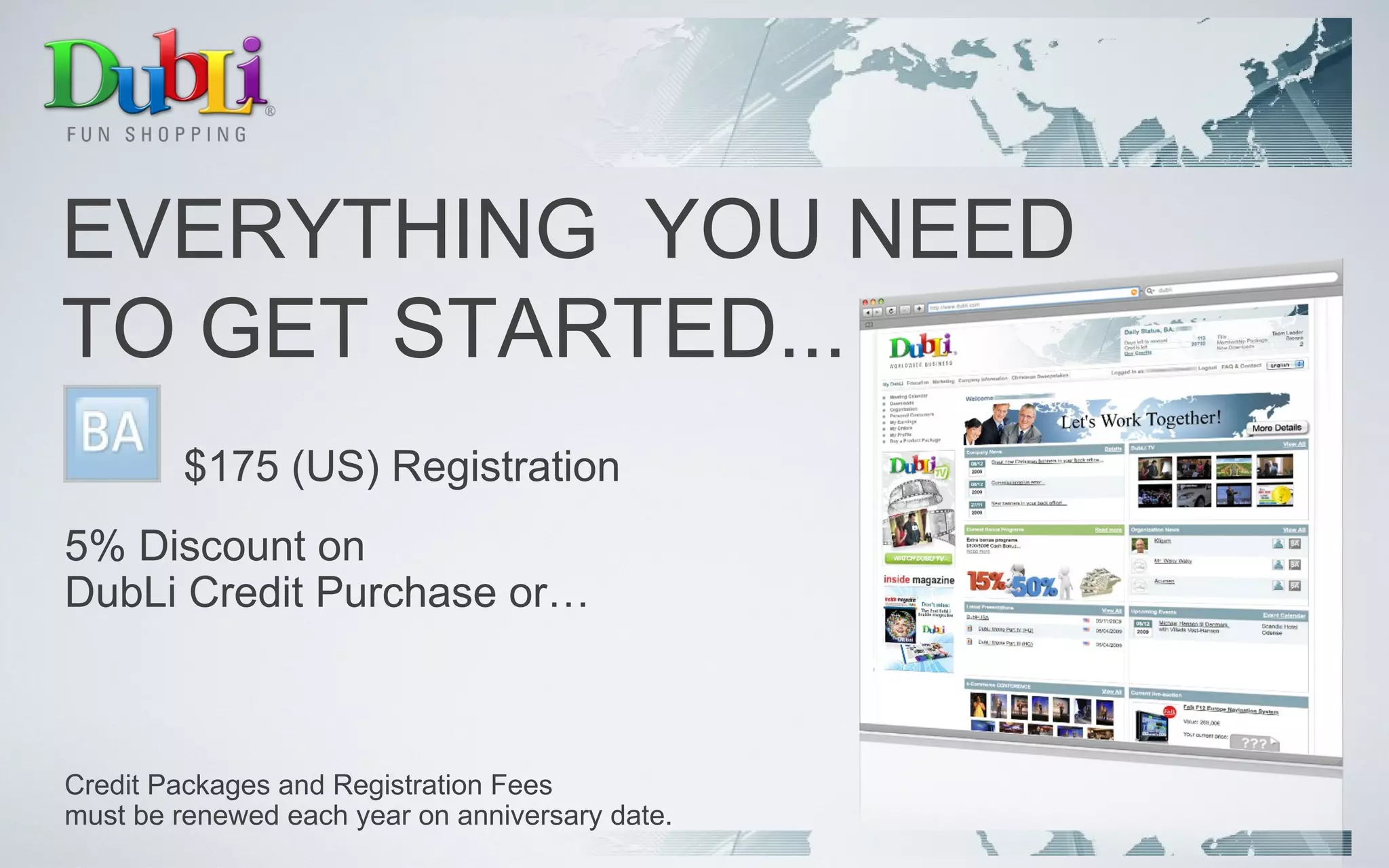 EVERYTHING  YOU NEED TO GET STARTED... $175 (US) Registration 5% Discount on  DubLi Credit Purchase or… Credit Packages and Registration Fees  must be renewed each year on anniversary date. 