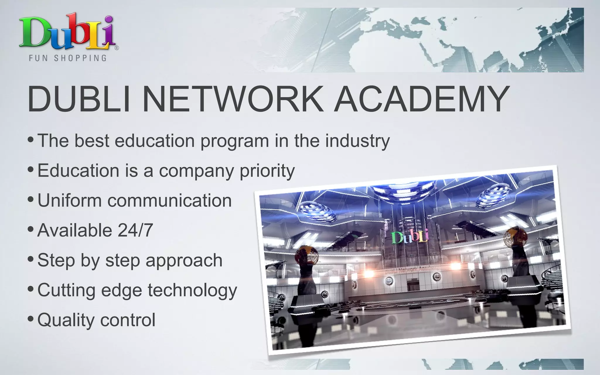 DUBLI NETWORK ACADEMY The best education program in the industry Education is a company priority Uniform communication Available 24/7 Step by step approach Cutting edge technology  Quality control 