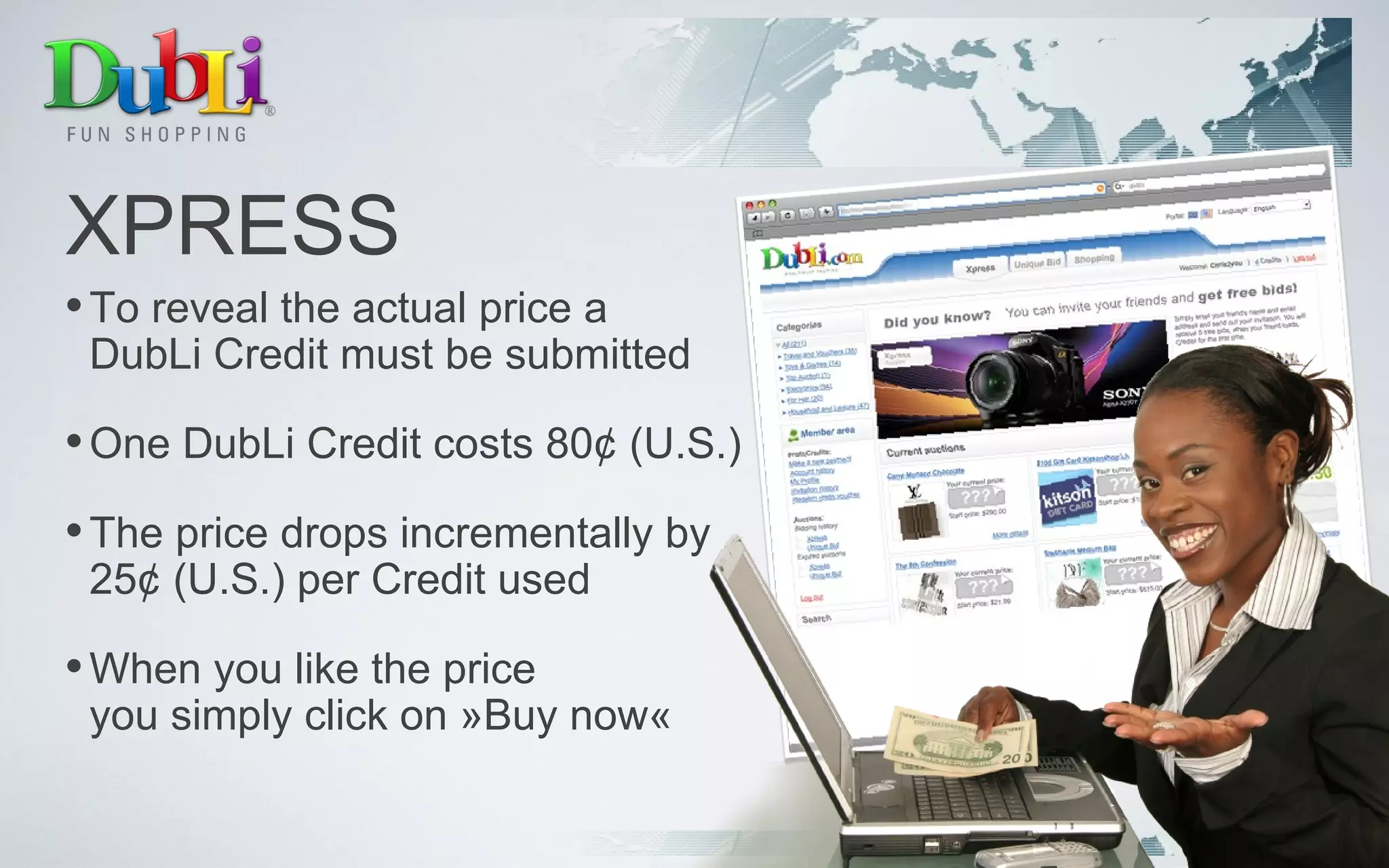XPRESS To reveal the actual price a  DubLi Credit must be submitted One DubLi Credit costs 80¢ (U.S.) The price drops incrementally by 25¢ (U.S.) per Credit used When you like the price  you simply click on »Buy now« 