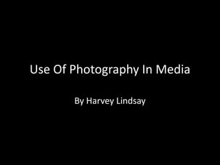 Use Of Photography In Media

       By Harvey Lindsay
 