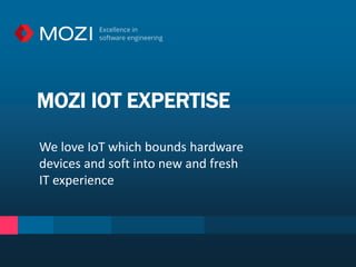 MOZI IOT EXPERTISE
We love IoT which bounds hardware
devices and soft into new and fresh
IT experience
 