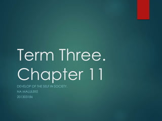 Term Three.
Chapter 11DEVELOP OF THE SELF IN SOCIETY.
NA MALULEKE
201303186
 