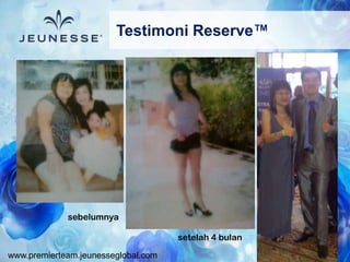 www.premierteam.jeunesseglobal.com
Testimoni Reserve™
sebelumnya
setelah 4 bulan
 