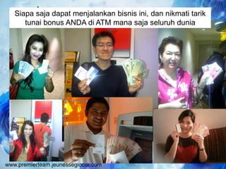 www.premierteam.jeunesseglobal.com
Siapa saja dapat menjalankan bisnis ini, dan nikmati tarik
tunai bonus ANDA di ATM mana saja seluruh dunia
 