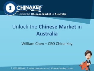 Unlock the Chinese Market in
Australia
William Chen – CEO China Key
 