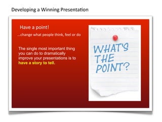 Developing	
  a	
  Winning	
  Presenta=on


     Have	
  a	
  point!
   ...change	
  what	
  people	
  think,	
  feel	
  o...