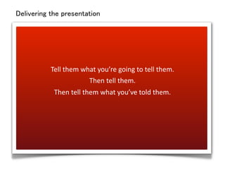 Delivering the presentation




           Tell	
  them	
  what	
  you’re	
  going	
  to	
  tell	
  them.	
  
            ...