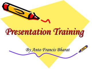 Presentation TrainingPresentation Training
By Anto Francis BharatBy Anto Francis Bharat
 