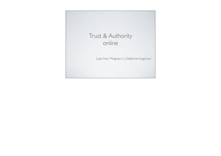 Trust & Authority
      online

  Lujia Han, Mingxiao Li, Delphine Vuagnoux
 