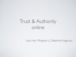 Trust & Authority
      online

  Lujia Han, Mingxiao Li, Delphine Vuagnoux
 