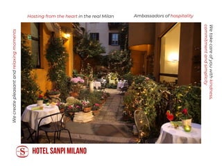 HOTEL SANPI MILANO
Wecreatepleasantandrelaxingmoments
Wetakecareofyouwithkindness,
commitmentandsimplicity
Ambassadors of hospitalityHosting from the heart in the real Milan
 