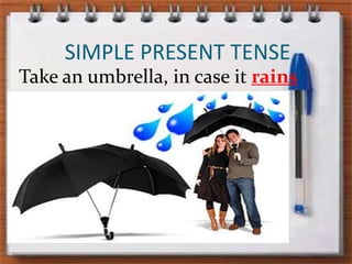 SIMPLE PRESENT TENSETakeanumbrella, in case it rains