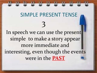 SIMPLE PRESENT TENSE3In speech wecan use thepresentsimple  to make a storyappear more immediateandinteresting, eventhoughtheeventswere in thePAST