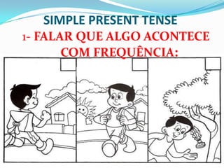 SIMPLE PRESENT TENSE1- FALAR QUE ALGO ACONTECE COM FREQUÊNCIA: