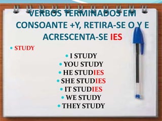 VERBOS TERMINADOS EM CONSOANTE +Y, RETIRA-SE O Y E ACRESCENTA-SE IESSTUDYI STUDYYOU STUDYHE STUDIESSHE STUDIESIT STUDIESWE STUDYTHEY STUDY