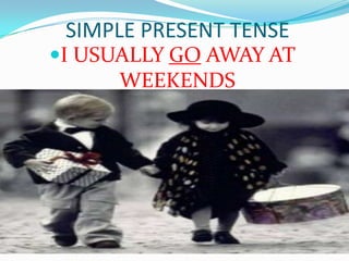 SIMPLE PRESENT TENSEI USUALLY GO AWAY AT WEEKENDS