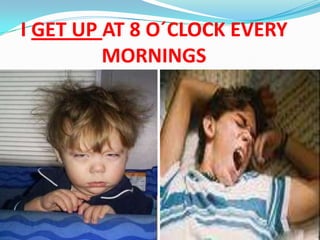 I GET UP AT 8 O´CLOCK EVERY MORNINGS