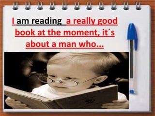 I amreadinga reallygood book atthemoment, it´s about a manwho...