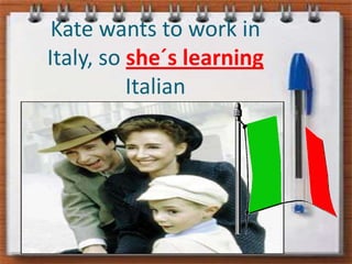 Kate wants to work in Italy, soshe´s learningItalian