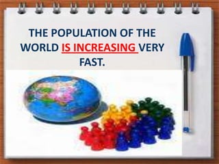 THE POPULATION OF THE WORLD IS INCREASING VERY FAST.