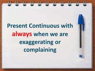 PresentContinuouswithalwayswhenwe are exaggeratingorcomplaining