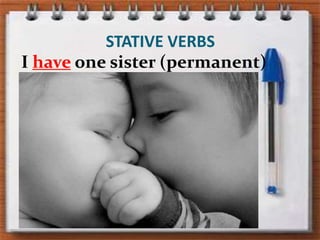 STATIVE VERBSI haveonesister (permanent) state)