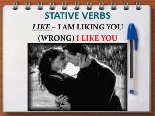 STATIVE VERBSLIKE – I AM LIKING YOU (WRONG) I LIKE YOU