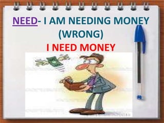 NEED- I AM NEEDING MONEY (WRONG)I NEED MONEY