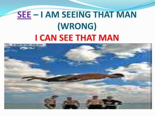 SEE – I AM SEEING THAT MAN (WRONG)I CAN SEE THAT MAN