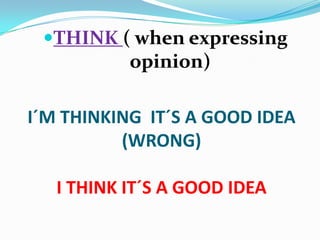 THINK ( whenexpressingopinion)I´M THINKING  IT´S A GOOD IDEA (WRONG)I THINK IT´S A GOOD IDEA