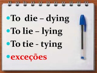 To  die – dyingTo lie – lyingTo tie - tyingexceções