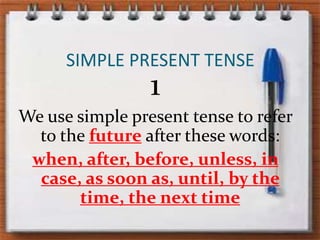 SIMPLE PRESENT TENSE1We use simplepresent tense to refer to thefutureafterthesewords: when, after, before, unless, in case, as soon as, until, bythe time, thenext time