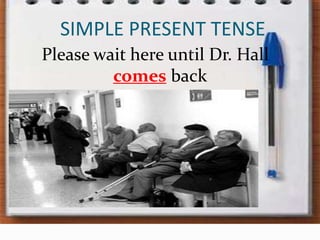 SIMPLE PRESENT TENSEPleasewaithereuntil Dr. Hall comesback