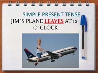 SIMPLE PRESENT TENSEJIM´S PLANE LEAVES AT 12 O´CLOCK
