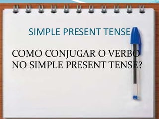 SIMPLE PRESENT TENSECOMO CONJUGAR O VERBO NO SIMPLE PRESENT TENSE?