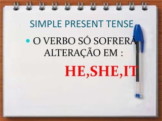 SIMPLE PRESENT TENSE O VERBO SÓ SOFRERÁ ALTERAÇÃO EM :HE,SHE,IT