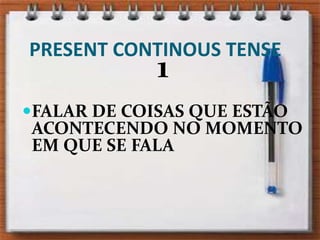 PRESENT CONTINOUS TENSE1FALAR DE COISAS QUE ESTÃO ACONTECENDO NO MOMENTO EM QUE SE FALA