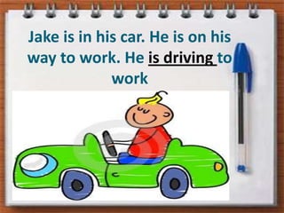 Jake is in his car. He is onhisway to work. He is drivingto work