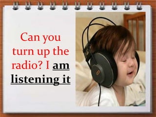 Canyouturnupthe radio? I amlistening it